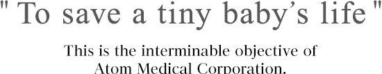To Save a Tiny Baby Life This is the interminable objective of Atom Medical Corporation.